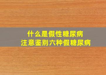 什么是假性糖尿病 注意鉴别六种假糖尿病